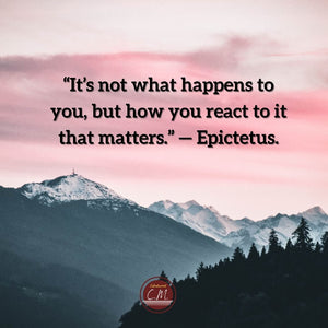 “It’s not what happens to you, but how you react to it that matters.” — Epictetus.
