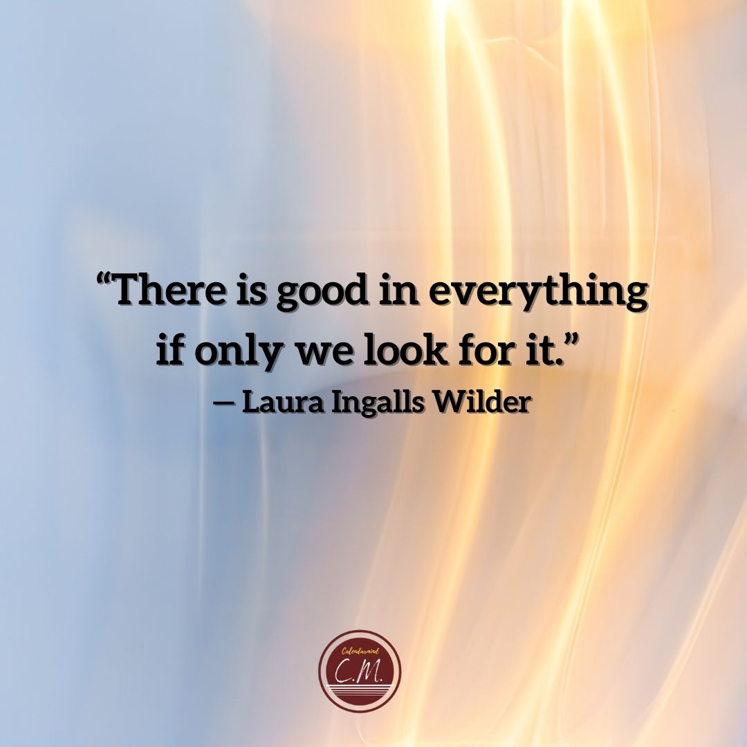 “There is good in everything, if only we look for it.” — Laura Ingalls Wilder