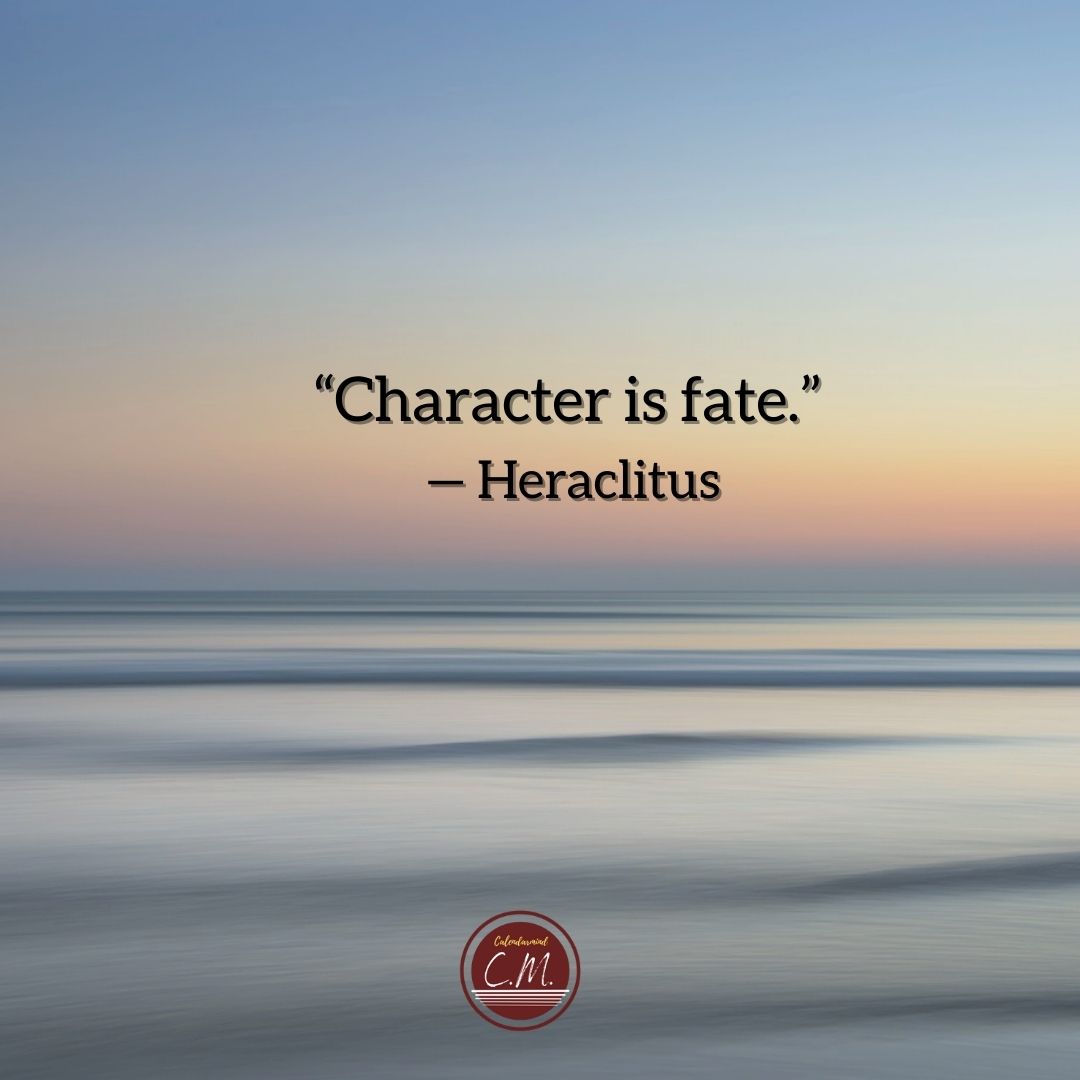 “Character is fate.” — Heraclitus