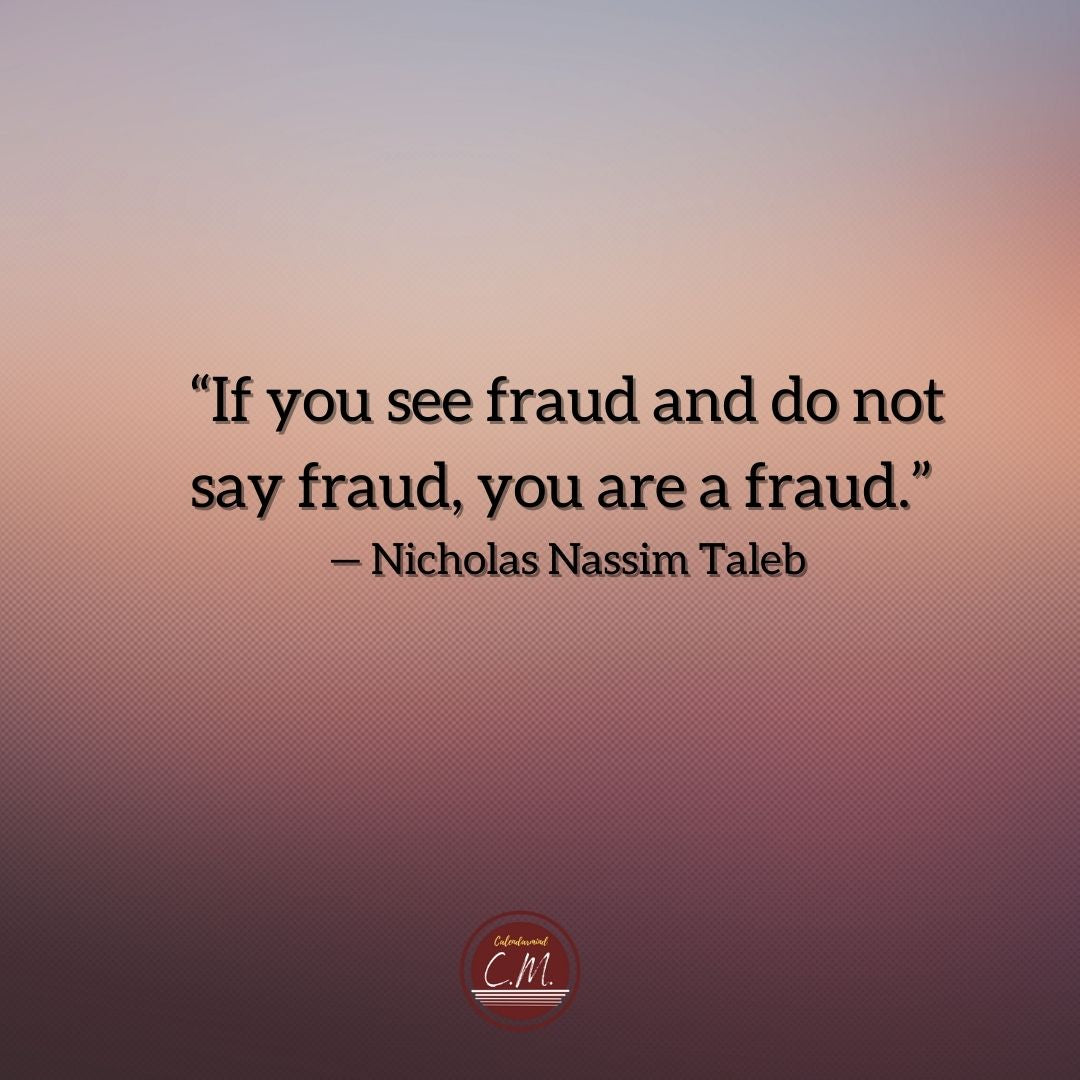 “If you see fraud and do not say fraud, you are a fraud.” — Nicholas Nassim Taleb