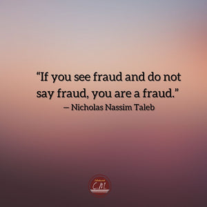 “If you see fraud and do not say fraud, you are a fraud.” — Nicholas Nassim Taleb