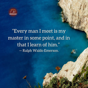 “Every man I meet is my master in some point, and in that I learn of him.” — Ralph Waldo Emerson.